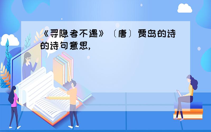 《寻隐者不遇》〔唐〕贾岛的诗的诗句意思,