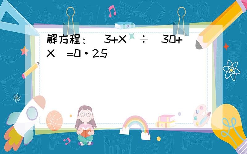 解方程：（3+X）÷（30+X）=0·25