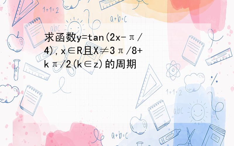 求函数y=tan(2x-π/4),x∈R且X≠3π/8+kπ/2(k∈z)的周期