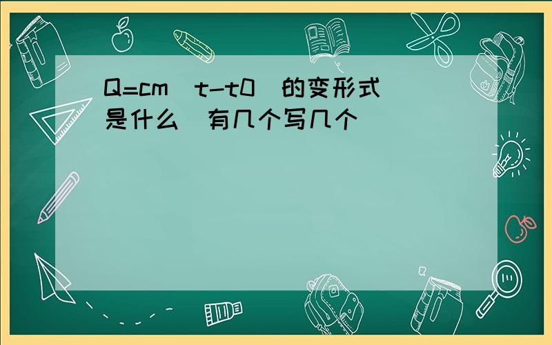 Q=cm(t-t0)的变形式是什么（有几个写几个）