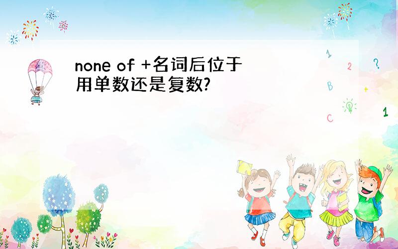 none of +名词后位于用单数还是复数?