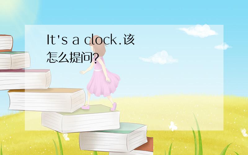 It's a clock.该怎么提问?