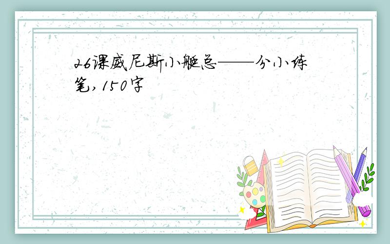 26课威尼斯小艇总——分小练笔,150字