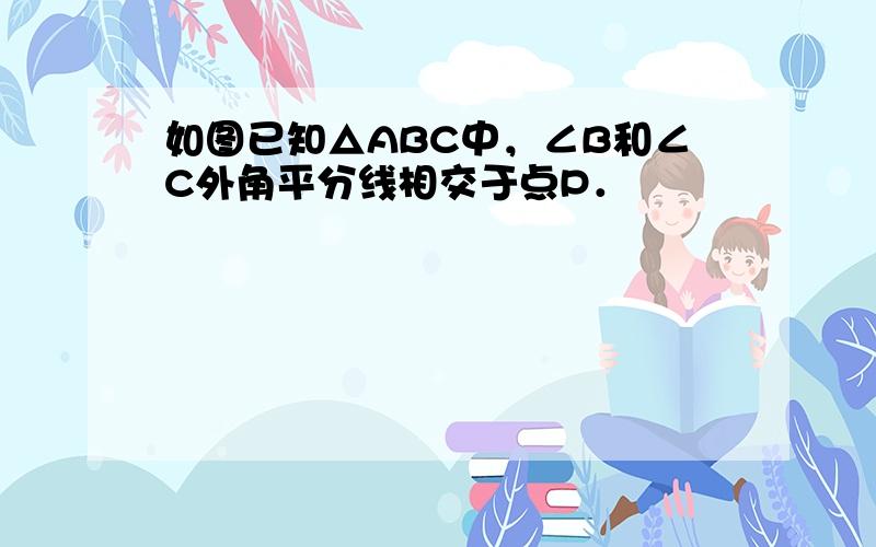 如图已知△ABC中，∠B和∠C外角平分线相交于点P．