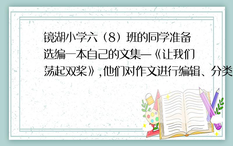 镜湖小学六（8）班的同学准备选编一本自己的文集—《让我们荡起双桨》,他们对作文进行编辑、分类,设计了