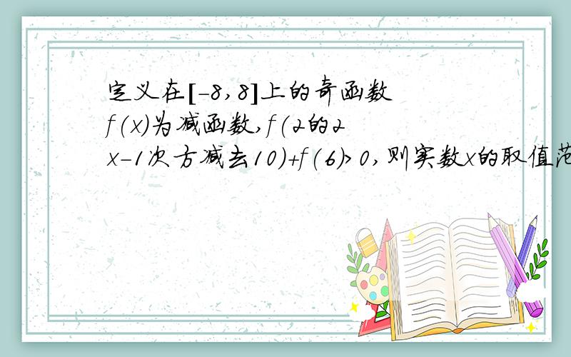 定义在[-8,8]上的奇函数f(x)为减函数,f(2的2x-1次方减去10）+f(6)＞0,则实数x的取值范围