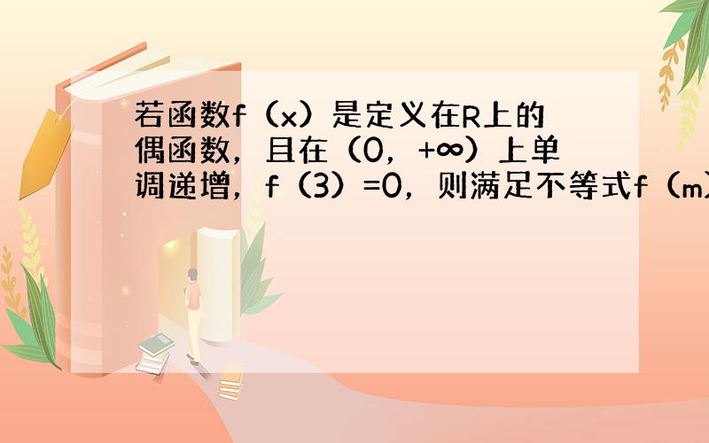 若函数f（x）是定义在R上的偶函数，且在（0，+∞）上单调递增，f（3）=0，则满足不等式f（m）＞0的实数m的取值范围