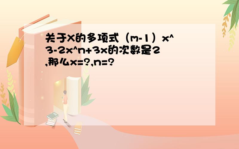 关于X的多项式（m-1）x^3-2x^n+3x的次数是2,那么x=?,n=?