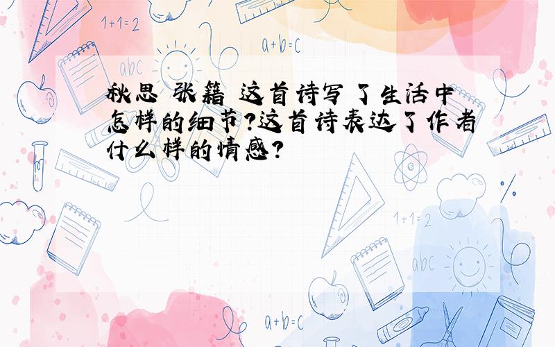 秋思 张籍 这首诗写了生活中怎样的细节?这首诗表达了作者什么样的情感?