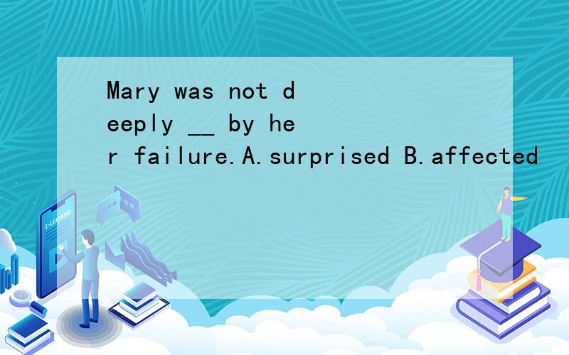 Mary was not deeply __ by her failure.A.surprised B.affected