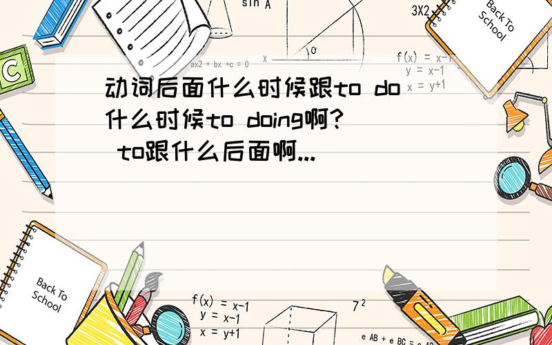 动词后面什么时候跟to do什么时候to doing啊? to跟什么后面啊...