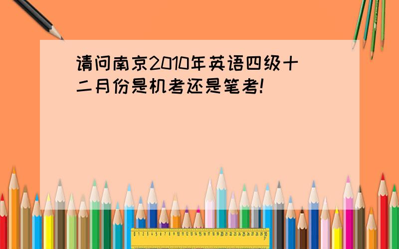 请问南京2010年英语四级十二月份是机考还是笔考!