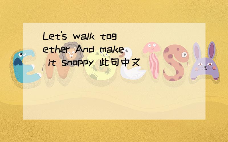 Let's walk together And make it snoppy 此句中文