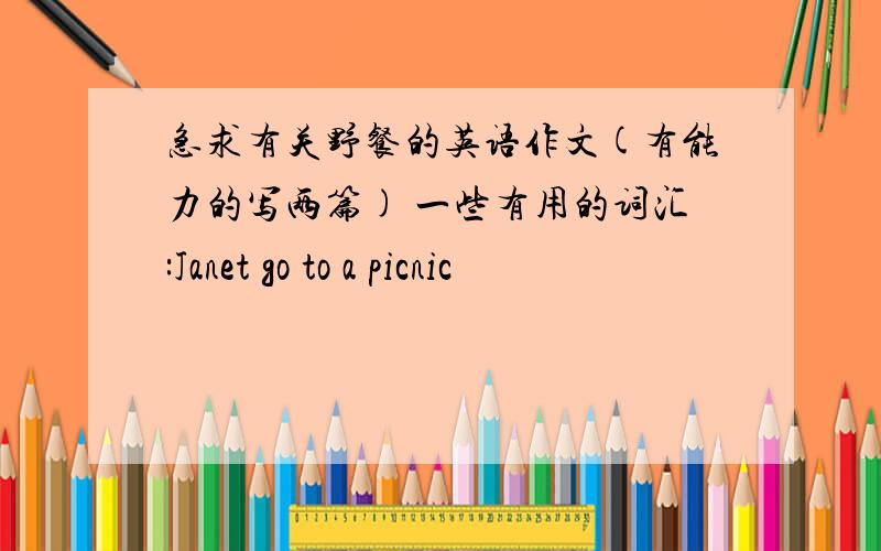 急求有关野餐的英语作文(有能力的写两篇) 一些有用的词汇:Janet go to a picnic