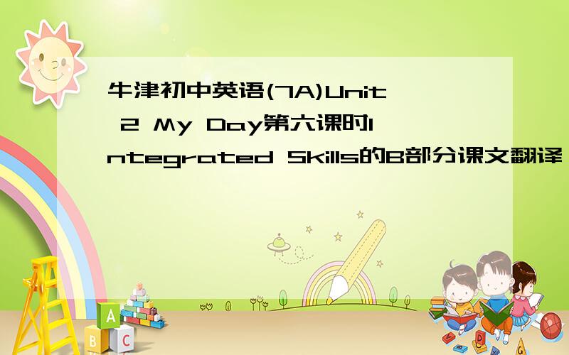 牛津初中英语(7A)Unit 2 My Day第六课时Integrated Skills的B部分课文翻译