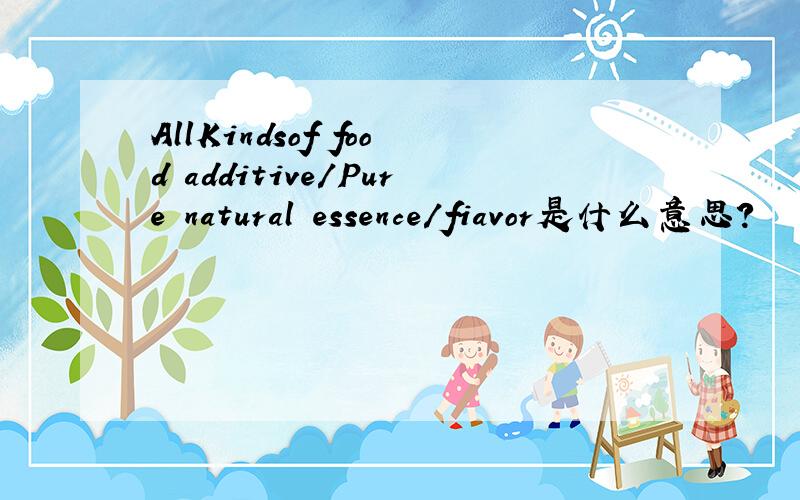 AllKindsof food additive/Pure natural essence/fiavor是什么意思?