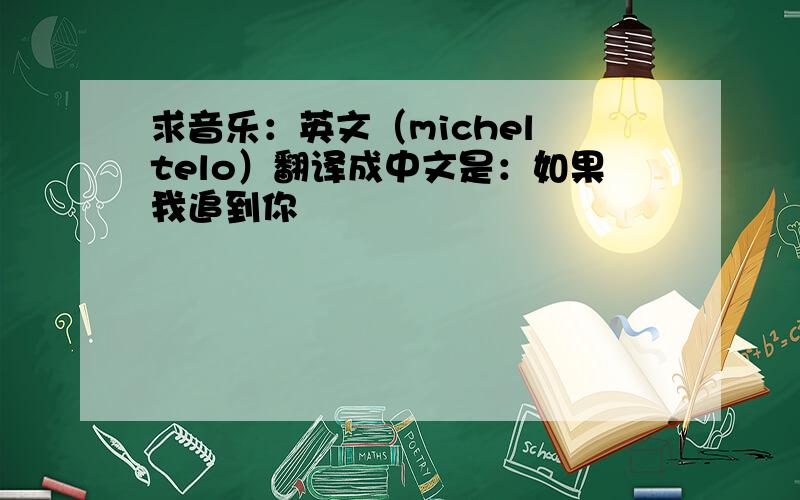 求音乐：英文（michel telo）翻译成中文是：如果我追到你