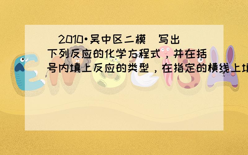 （2010•吴中区二模）写出下列反应的化学方程式，并在括号内填上反应的类型，在指定的横线上填上反应现象．