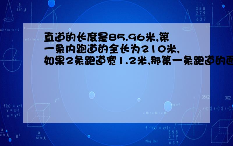 直道的长度是85.96米,第一条内跑道的全长为210米,如果2条跑道宽1.2米,那第一条跑道的面积是多少?