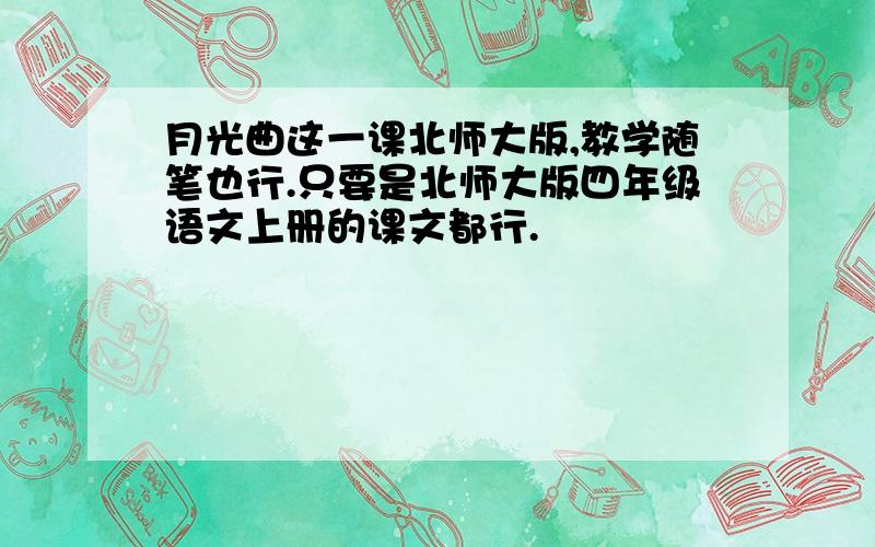 月光曲这一课北师大版,教学随笔也行.只要是北师大版四年级语文上册的课文都行.