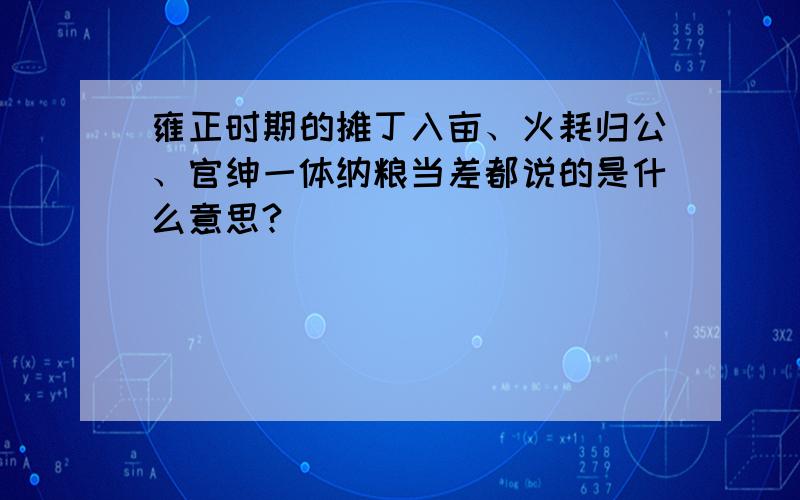 雍正时期的摊丁入亩、火耗归公、官绅一体纳粮当差都说的是什么意思?