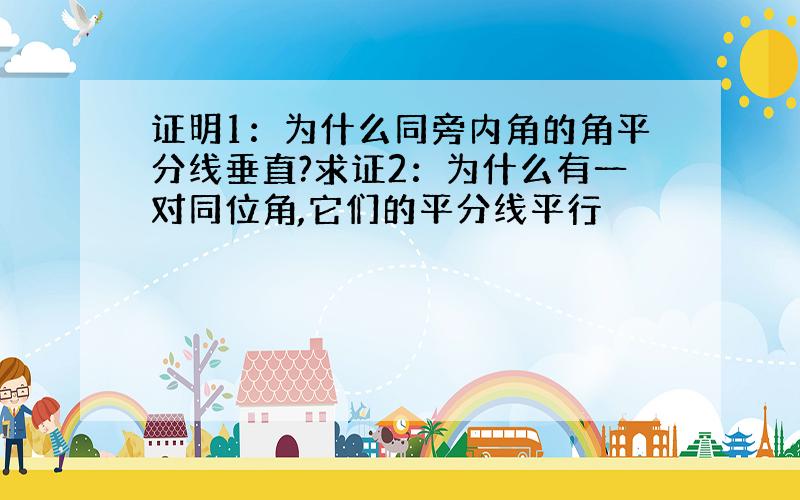 证明1：为什么同旁内角的角平分线垂直?求证2：为什么有一对同位角,它们的平分线平行