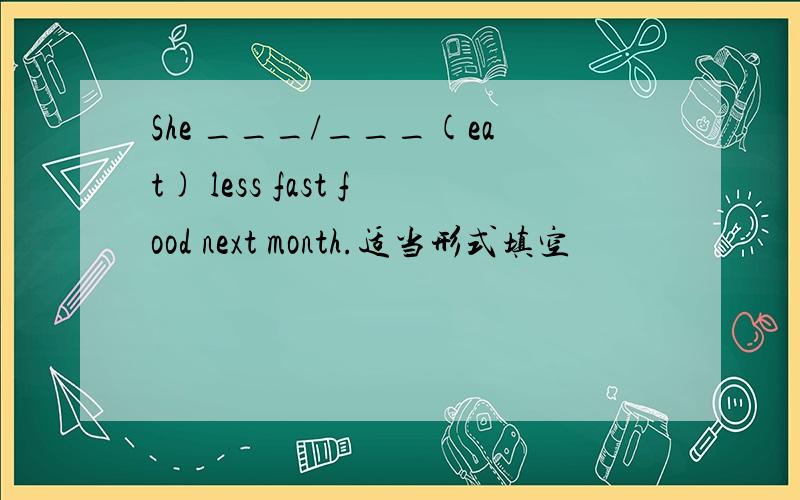 She ___/___(eat) less fast food next month.适当形式填空