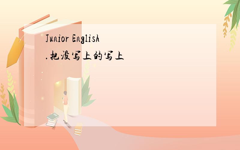 Junior English.把没写上的写上