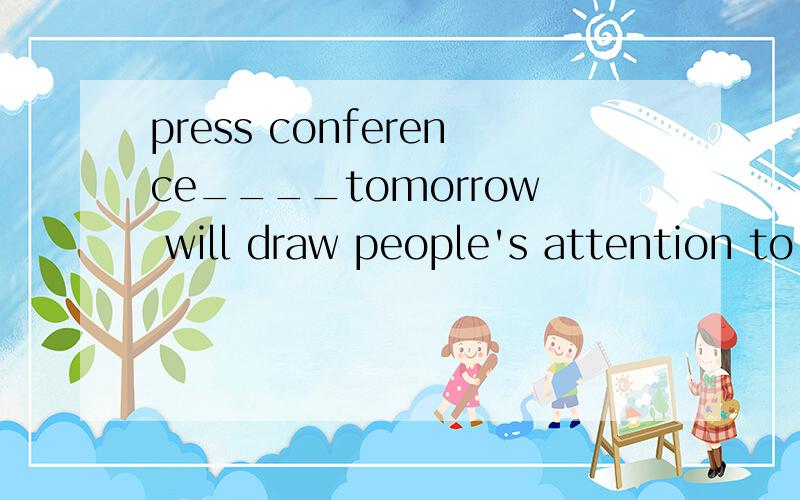 press conference____tomorrow will draw people's attention to