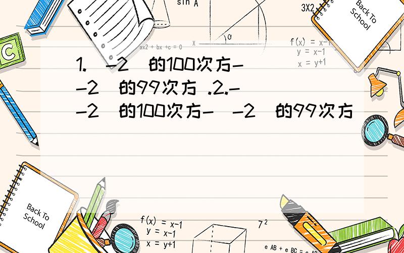 1.（-2）的100次方-（-2）的99次方 .2.-（-2）的100次方-（-2）的99次方