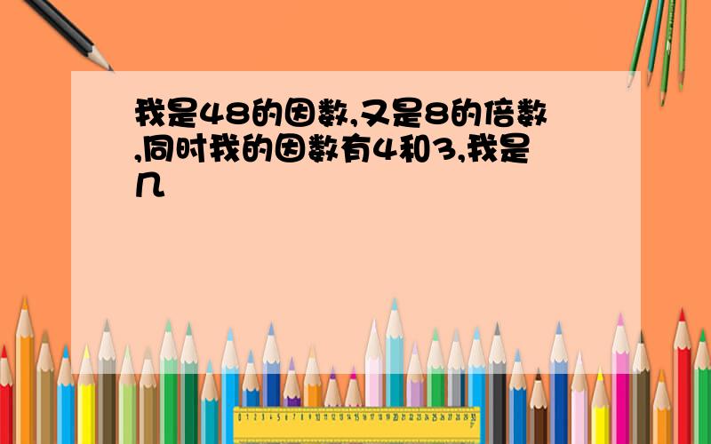 我是48的因数,又是8的倍数,同时我的因数有4和3,我是几