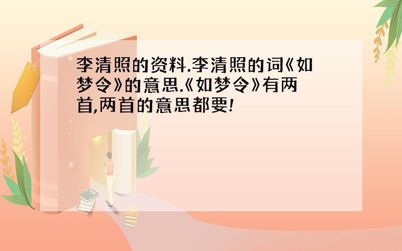 李清照的资料.李清照的词《如梦令》的意思.《如梦令》有两首,两首的意思都要!