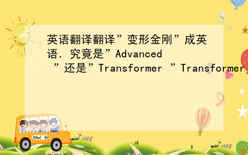 英语翻译翻译”变形金刚”成英语．究竟是”Advanced ”还是”Transformer ”Transformer ”不