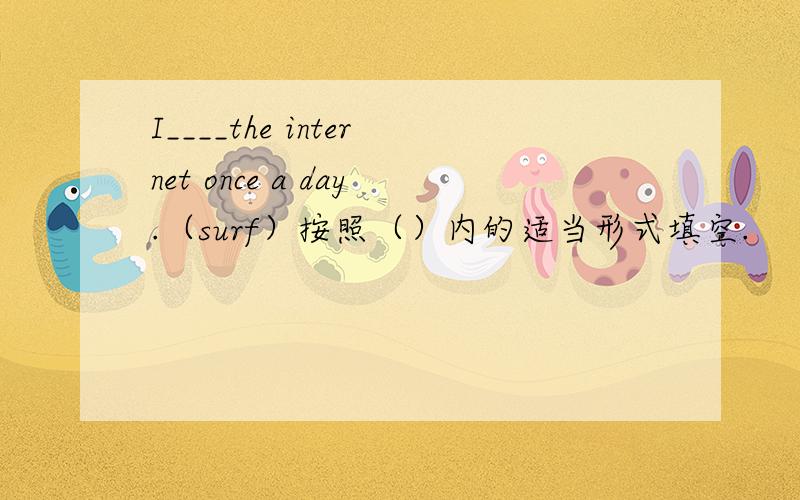 I____the internet once a day.（surf）按照（）内的适当形式填空.