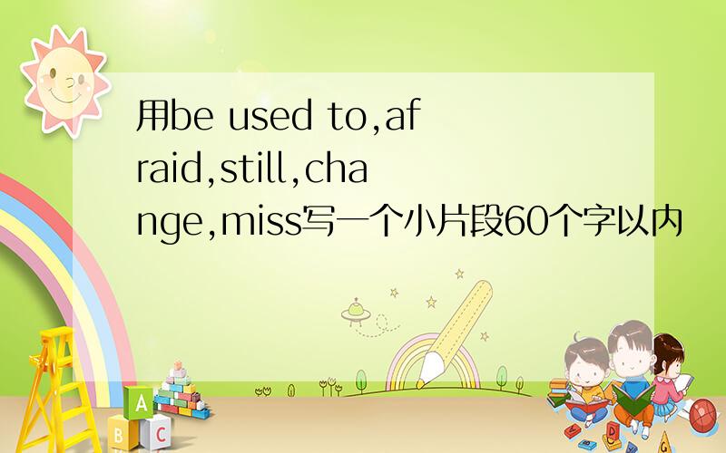 用be used to,afraid,still,change,miss写一个小片段60个字以内