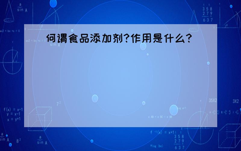 何谓食品添加剂?作用是什么?