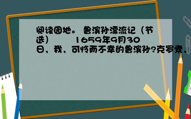 阅读园地。 鲁滨孙漂流记（节选） 　　1659年9月30日，我，可怜而不幸的鲁滨孙?克罗索，在一场可怕的大风暴中，在大海