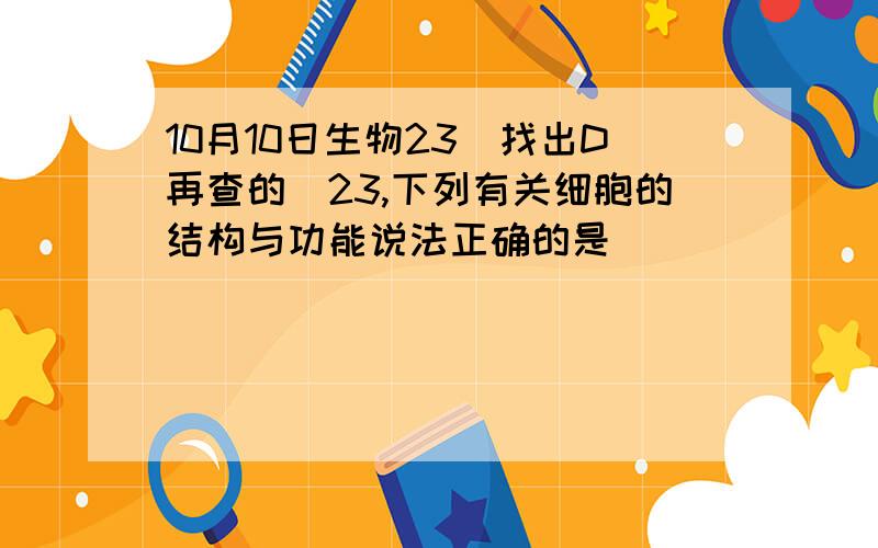 10月10日生物23（找出D再查的）23,下列有关细胞的结构与功能说法正确的是