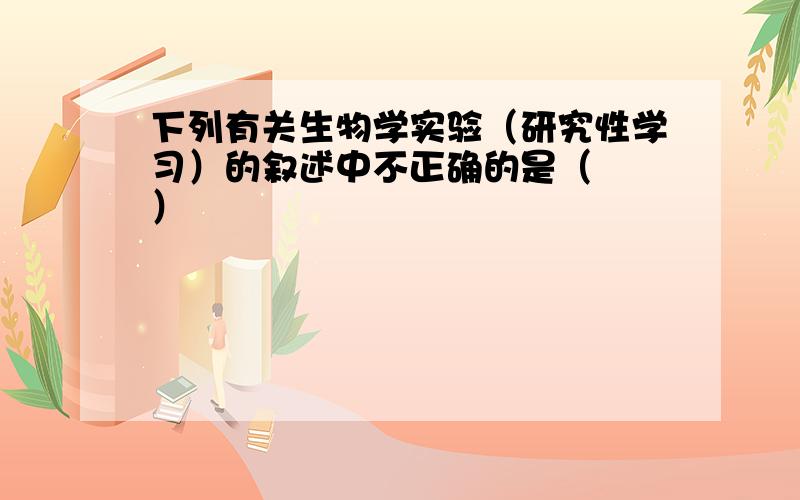 下列有关生物学实验（研究性学习）的叙述中不正确的是（　　）