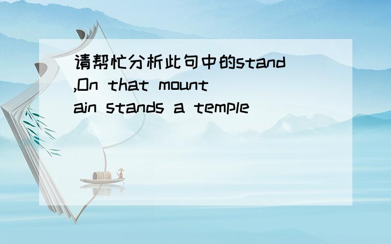 请帮忙分析此句中的stand,On that mountain stands a temple