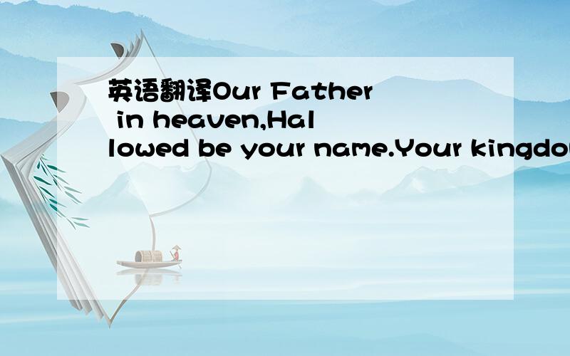 英语翻译Our Father in heaven,Hallowed be your name.Your kingdom