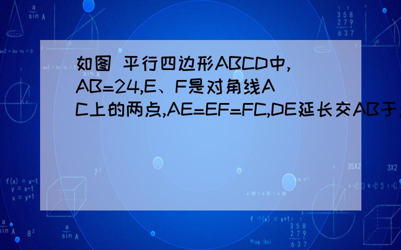 如图 平行四边形ABCD中,AB=24,E、F是对角线AC上的两点,AE=EF=FC,DE延长交AB于点M,MF延长交D