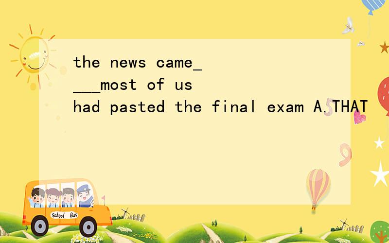 the news came____most of us had pasted the final exam A.THAT