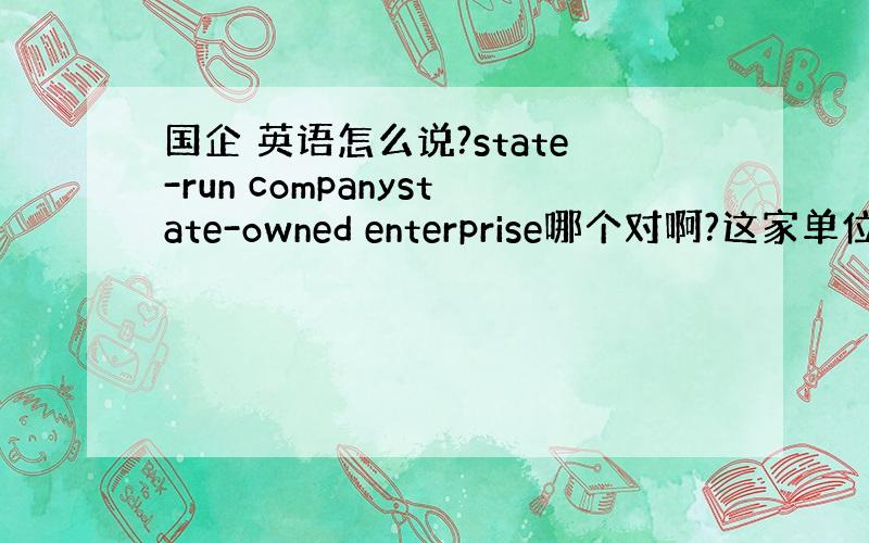 国企 英语怎么说?state-run companystate-owned enterprise哪个对啊?这家单位属于国