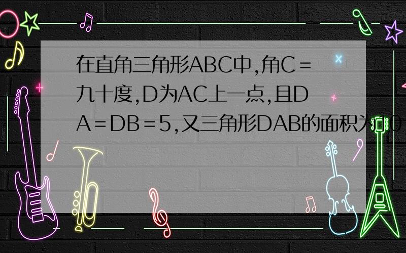 在直角三角形ABC中,角C＝九十度,D为AC上一点,且DA＝DB＝5,又三角形DAB的面积为10,那么DC的长是（）.