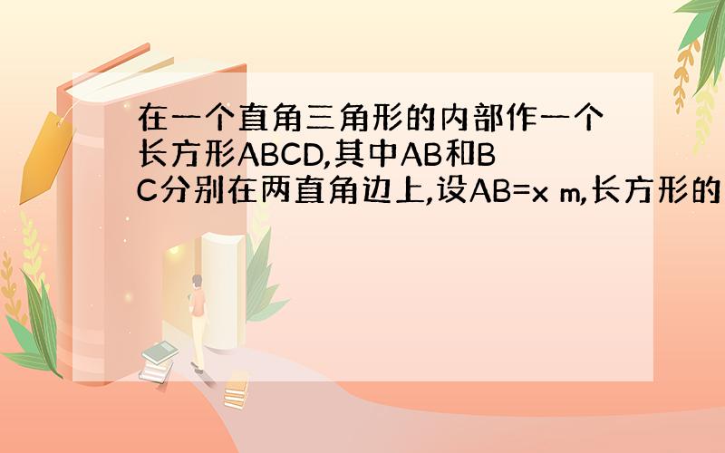 在一个直角三角形的内部作一个长方形ABCD,其中AB和BC分别在两直角边上,设AB=x m,长方形的面积为y m2,(1