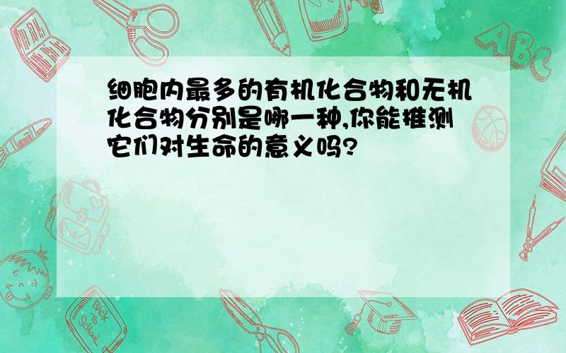 细胞内最多的有机化合物和无机化合物分别是哪一种,你能推测它们对生命的意义吗?