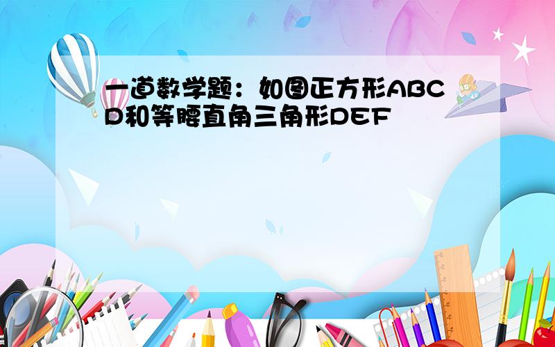 一道数学题：如图正方形ABCD和等腰直角三角形DEF