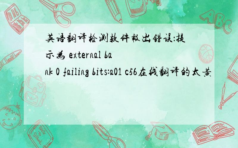 英语翻译检测软件报出错误：提示为 external bank 0 failing bits:a01 c56在线翻译的太黄