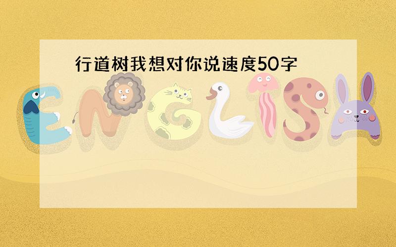 行道树我想对你说速度50字